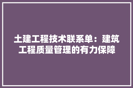 土建工程技术联系单：建筑工程质量管理的有力保障 现代风格装饰