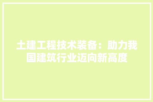 土建工程技术装备：助力我国建筑行业迈向新高度