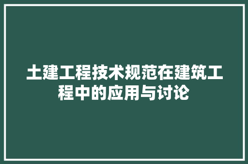 土建工程技术规范在建筑工程中的应用与讨论