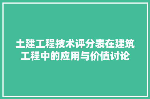 土建工程技术评分表在建筑工程中的应用与价值讨论 现代风格装饰