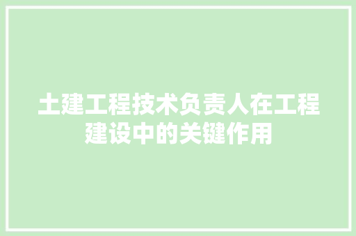 土建工程技术负责人在工程建设中的关键作用 现代风格装饰