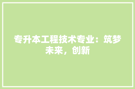 专升本工程技术专业：筑梦未来，创新 家居装修