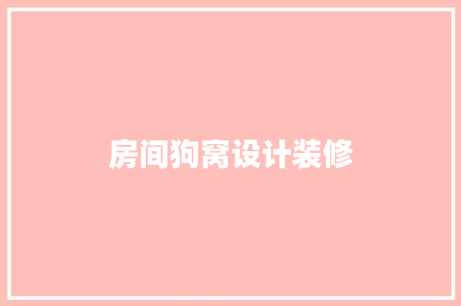 房间狗窝设计装修 软装设计