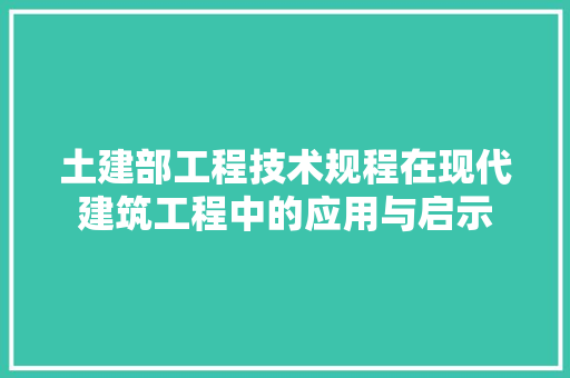 土建部工程技术规程在现代建筑工程中的应用与启示 现代风格装饰