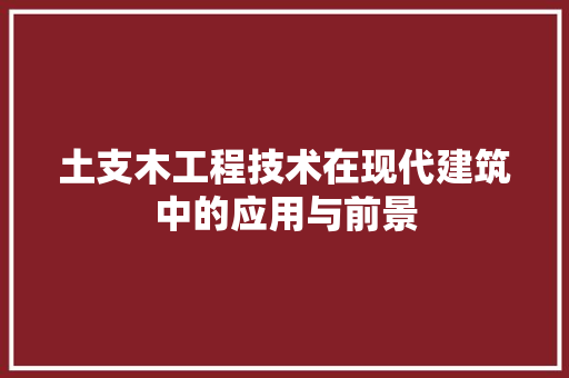 土支木工程技术在现代建筑中的应用与前景 现代风格装饰