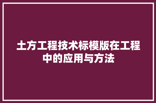 土方工程技术标模版在工程中的应用与方法 现代风格装饰
