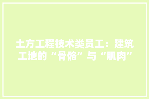 土方工程技术类员工：建筑工地的“骨骼”与“肌肉” 现代风格装饰