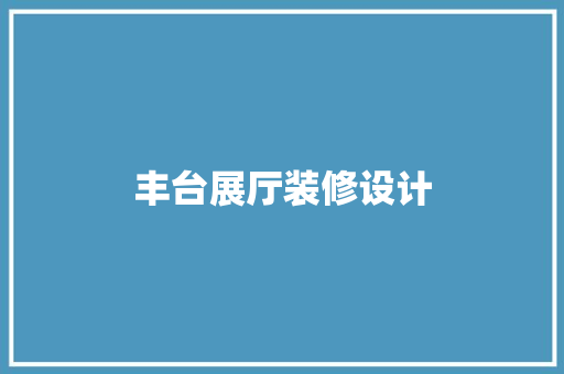 丰台展厅装修设计