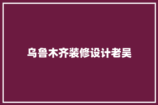 乌鲁木齐装修设计老吴