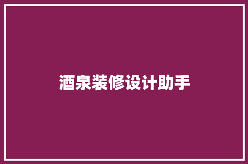 酒泉装修设计助手