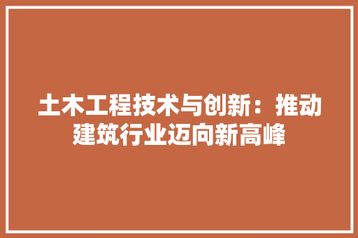 土木工程技术与创新：推动建筑行业迈向新高峰 现代风格装饰