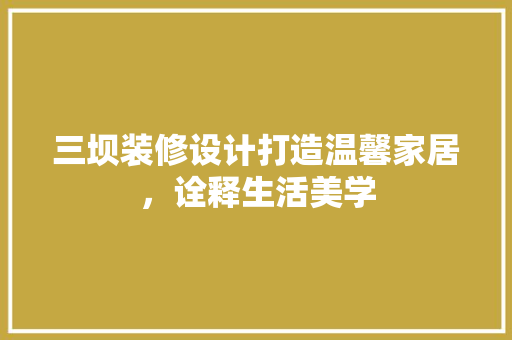 三坝装修设计打造温馨家居，诠释生活美学