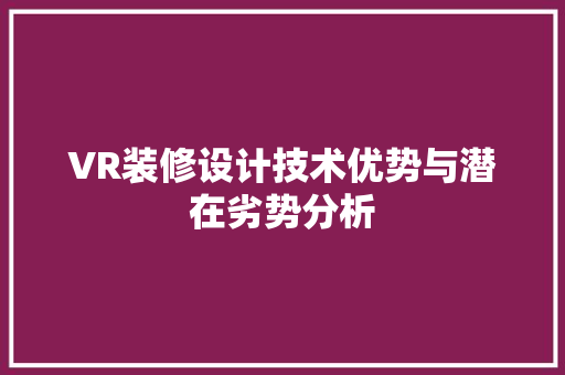 VR装修设计技术优势与潜在劣势分析