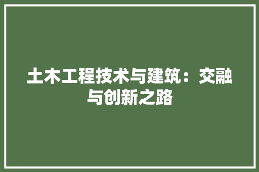土木工程技术与建筑：交融与创新之路