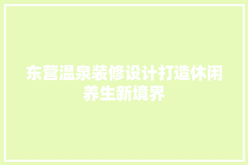 东营温泉装修设计打造休闲养生新境界