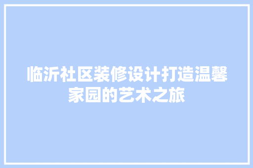 临沂社区装修设计打造温馨家园的艺术之旅
