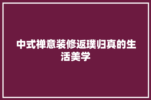中式禅意装修返璞归真的生活美学