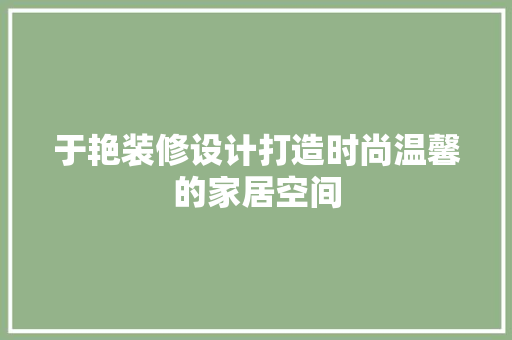 于艳装修设计打造时尚温馨的家居空间