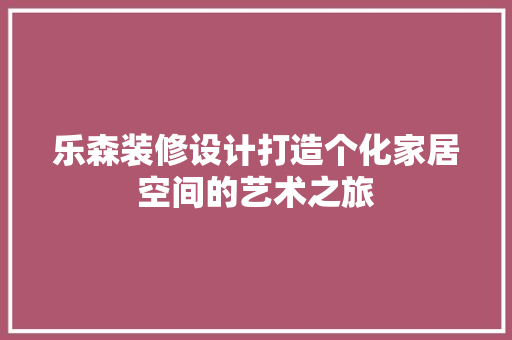 乐森装修设计打造个化家居空间的艺术之旅
