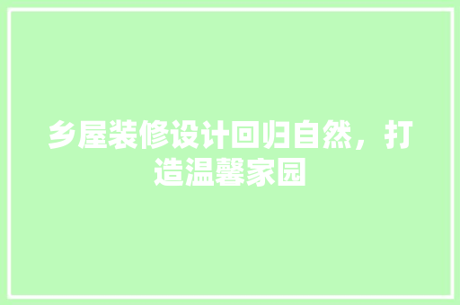 乡屋装修设计回归自然，打造温馨家园