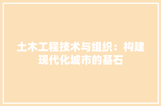 土木工程技术与组织：构建现代化城市的基石