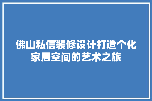 佛山私信装修设计打造个化家居空间的艺术之旅