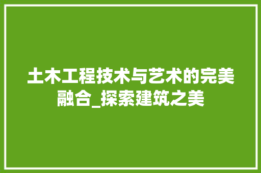 土木工程技术与艺术的完美融合_探索建筑之美 现代风格装饰