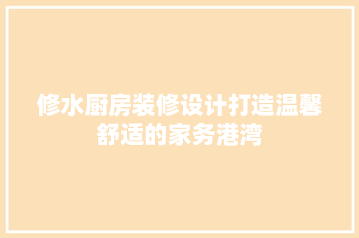 修水厨房装修设计打造温馨舒适的家务港湾
