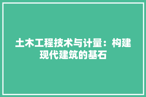土木工程技术与计量：构建现代建筑的基石 现代风格装饰
