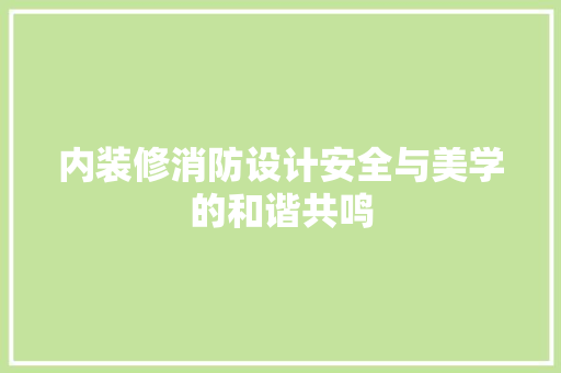 内装修消防设计安全与美学的和谐共鸣