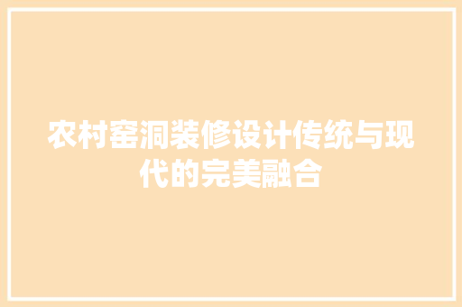 农村窑洞装修设计传统与现代的完美融合