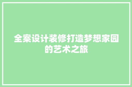全案设计装修打造梦想家园的艺术之旅
