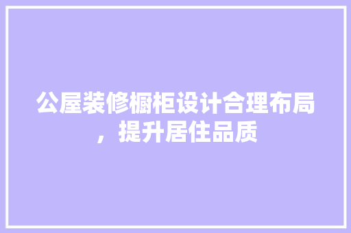 公屋装修橱柜设计合理布局，提升居住品质