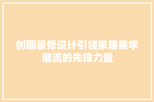 创圆装修设计引领家居美学潮流的先锋力量