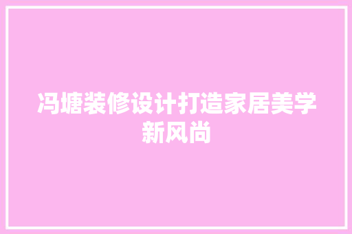冯塘装修设计打造家居美学新风尚