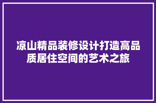 凉山精品装修设计打造高品质居住空间的艺术之旅