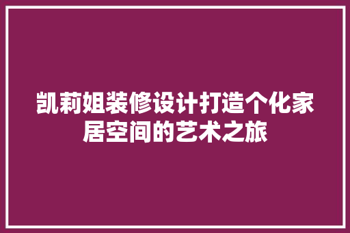 凯莉姐装修设计打造个化家居空间的艺术之旅