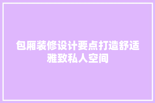 包厢装修设计要点打造舒适雅致私人空间