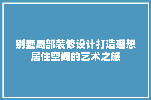 别墅局部装修设计打造理想居住空间的艺术之旅