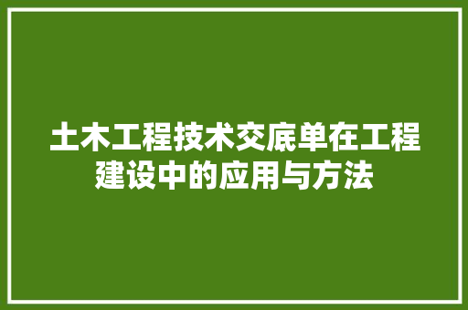土木工程技术交底单在工程建设中的应用与方法 现代风格装饰