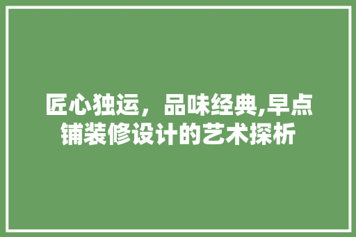 匠心独运，品味经典,早点铺装修设计的艺术探析