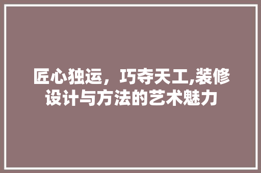 匠心独运，巧夺天工,装修设计与方法的艺术魅力