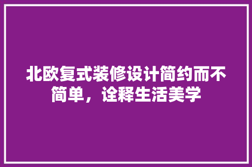 北欧复式装修设计简约而不简单，诠释生活美学