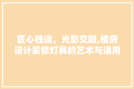 匠心独运，光影交融,楼房设计装修灯具的艺术与适用