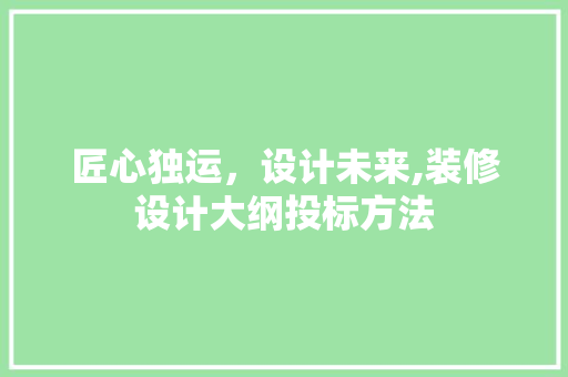匠心独运，设计未来,装修设计大纲投标方法