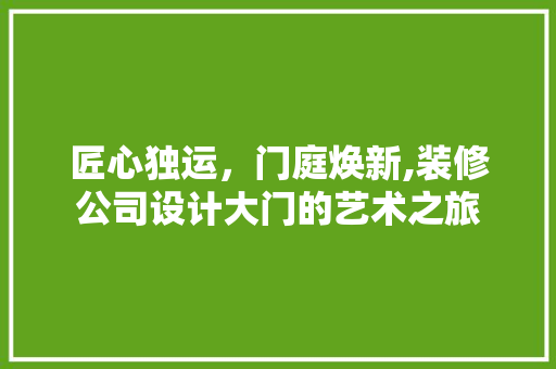 匠心独运，门庭焕新,装修公司设计大门的艺术之旅