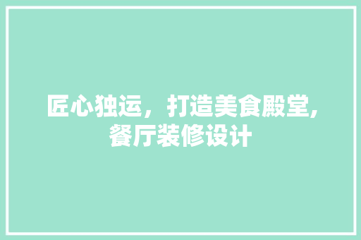 匠心独运，打造美食殿堂,餐厅装修设计