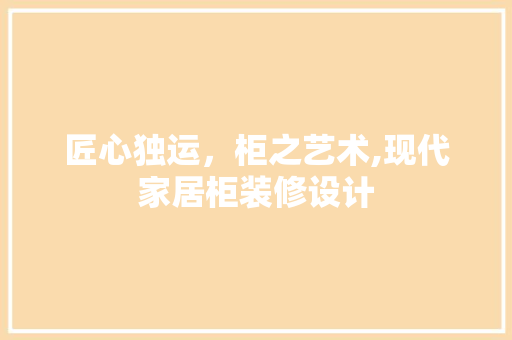 匠心独运，柜之艺术,现代家居柜装修设计