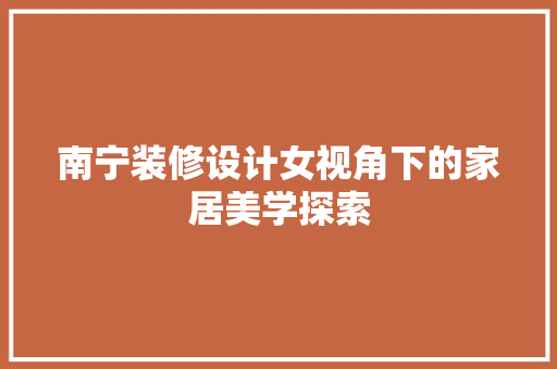 南宁装修设计女视角下的家居美学探索
