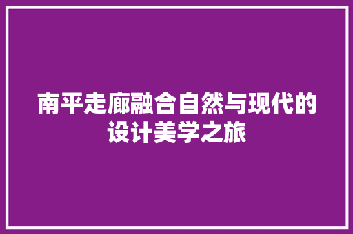 南平走廊融合自然与现代的设计美学之旅